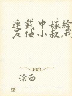 连载中嫁给前男友他小叔,我被宠上天