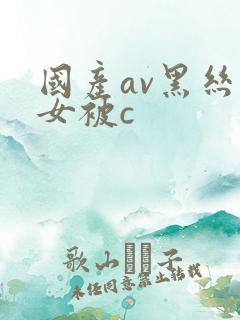 国产av黑丝美女被c