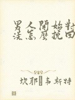 男人开始对你冷淡怎么挽回