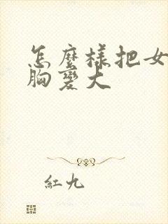 怎么样把女人的胸变大