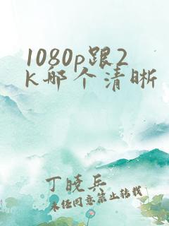 1080p跟2k哪个清晰