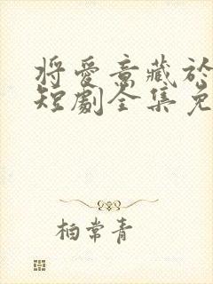 将爱意藏于身后短剧全集免费观看