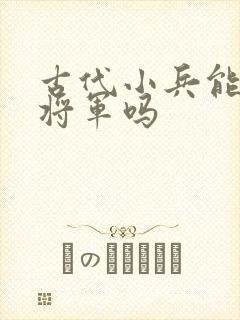 古代小兵能升到将军吗