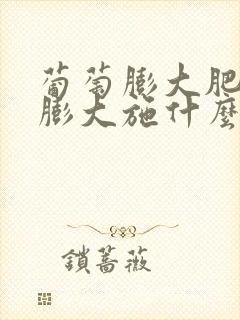 葡萄膨大肥葡萄膨大施什么肥
