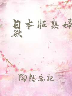 日本版熟妇的荡欲 日本版熟妇的荡欲