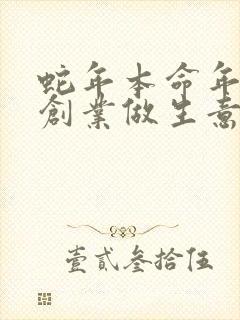 蛇年本命年适合创业做生意吗