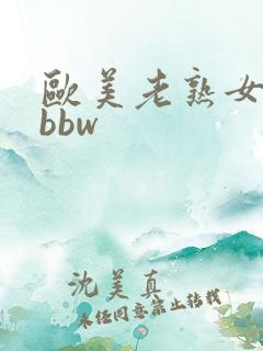 欧美老熟女中出bbw