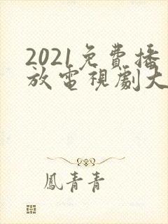 2021免费播放电视剧大全 2021免费播放电视剧大全