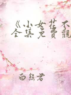 《小女花不弃》全集免费观看