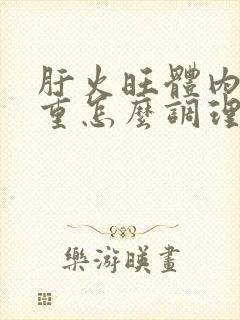 肝火旺体内湿气重怎么调理