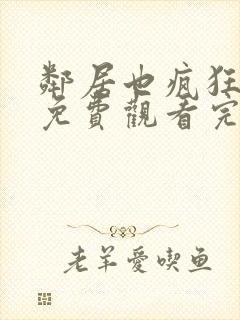 邻居也疯狂全集免费观看完整版