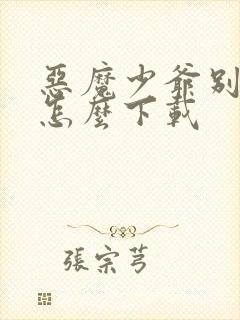 恶魔少爷别吻我怎么下载