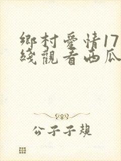 乡村爱情17在线观看西瓜完整