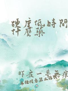 硬度低时间短吃什么药