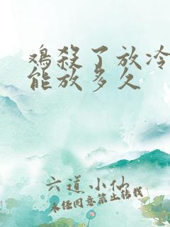 鸡杀了放冷冻里能放多久
