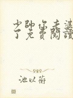 少帅你老婆又跑了免费阅读下拉式