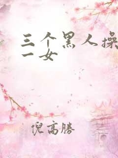 三个黑人操亚洲一女
