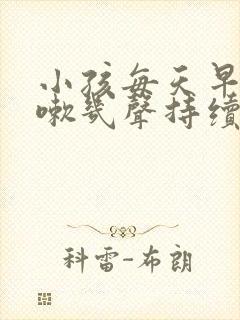 小孩每天早上咳嗽几声持续数月