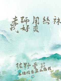 老师用丝袜腿夹我好爽