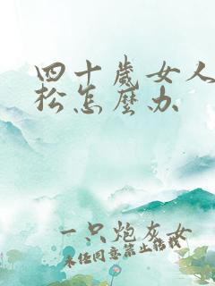 四十岁女人下面松怎么办 四十岁女人下面松怎么办