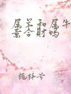 属羊和属牛做生意合财吗 属羊和属牛做生意合财吗