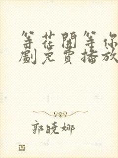 等花开等你归短剧免费播放 等花开等你归短剧免费播放