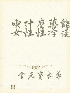 吃什么药能治疗女性性冷淡