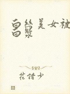 白丝美女被c出白浆