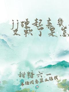 jj硬起来几秒又软了是怎么回事