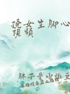 挠女生脚心完整视频