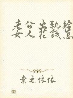 老公出轨给别的女人花钱怎么办