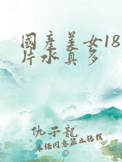 国产美女18毛片水真多