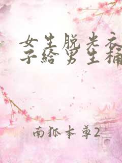 女生脱光衣服裤子给男生桶的视频