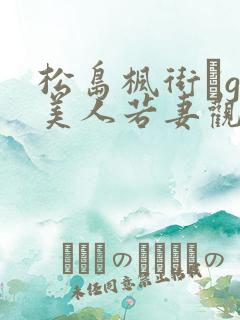 松岛枫街でgの美人若妻观看