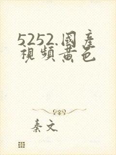 5252.国产视频黄色