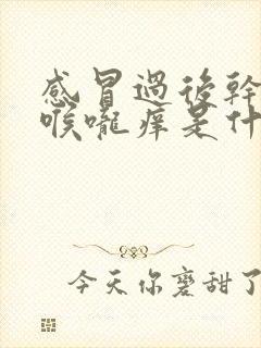 感冒过后干咳嗽喉咙痒是什么原因