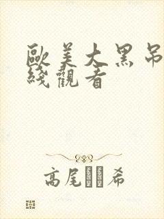 欧美大黑吊棒在线观看
