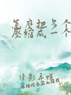 怎么把多个文档压缩成一个 怎么把多个文档压缩成一个