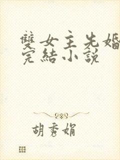 双女主先婚后爱完结小说