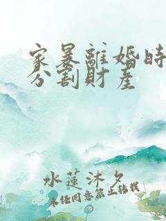 家暴离婚时怎么分割财产