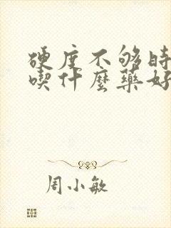 硬度不够时间短吃什么药好