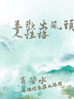 喜欢出风头的女人性格 喜欢出风头的女人性格