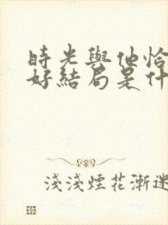 时光与他恰是正好结局是什么