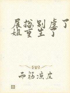 展总别虐了庄小姐重生了 展总别虐了庄小姐重生了