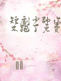 短剧少帅你老婆又跑了免费观看