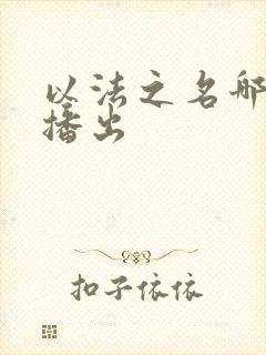 以法之名哪个台播出