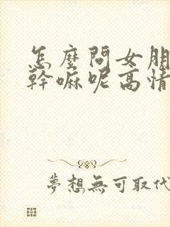 怎么问女朋友在干嘛呢高情商