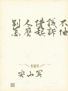 别人借钱不还我怎么起诉他