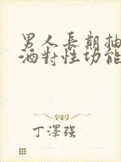 男人长期抽烟喝酒对性功能有影响吗