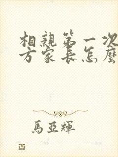 相亲第一次见女方家长怎么说话